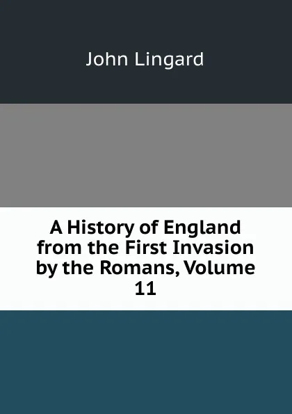 Обложка книги A History of England from the First Invasion by the Romans, Volume 11, John Lingard