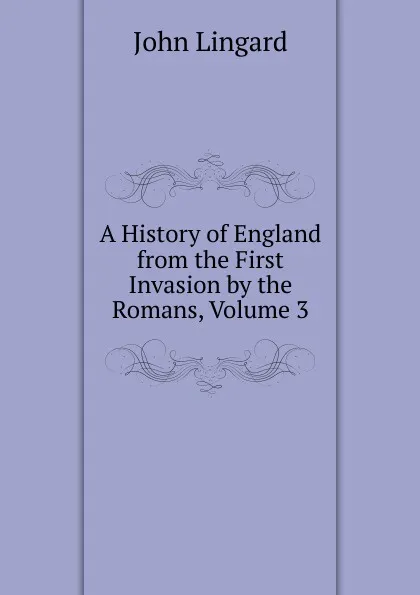 Обложка книги A History of England from the First Invasion by the Romans, Volume 3, John Lingard