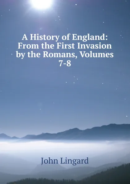 Обложка книги A History of England: From the First Invasion by the Romans, Volumes 7-8, John Lingard