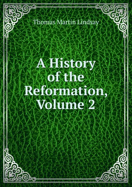 Обложка книги A History of the Reformation, Volume 2, Thomas Martin Lindsay
