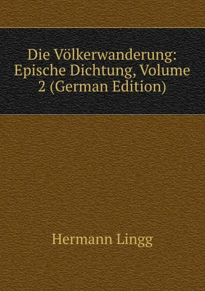 Обложка книги Die Volkerwanderung: Epische Dichtung, Volume 2 (German Edition), Hermann Lingg