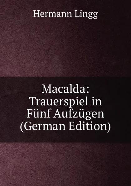 Обложка книги Macalda: Trauerspiel in Funf Aufzugen (German Edition), Hermann Lingg