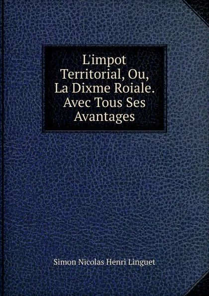 Обложка книги L.impot Territorial, Ou, La Dixme Roiale. Avec Tous Ses Avantages, Simon Nicolas Henri Linguet