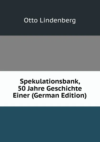 Обложка книги Spekulationsbank, 50 Jahre Geschichte Einer (German Edition), Otto Lindenberg