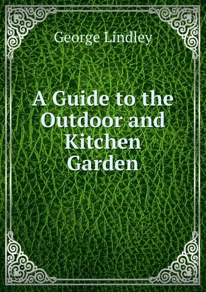 Обложка книги A Guide to the Outdoor and Kitchen Garden, George Lindley