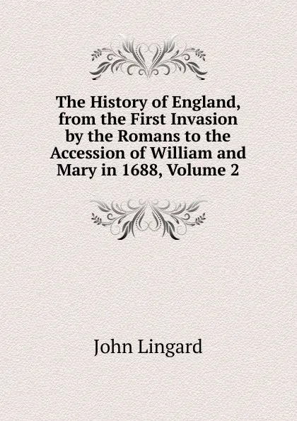 Обложка книги The History of England, from the First Invasion by the Romans to the Accession of William and Mary in 1688, Volume 2, John Lingard