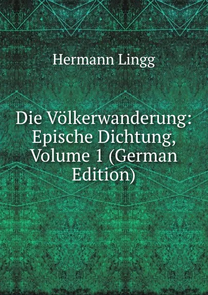 Обложка книги Die Volkerwanderung: Epische Dichtung, Volume 1 (German Edition), Hermann Lingg