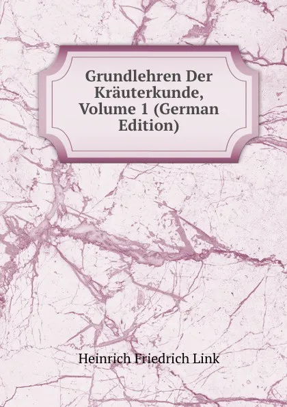 Обложка книги Grundlehren Der Krauterkunde, Volume 1 (German Edition), Heinrich Friedrich Link