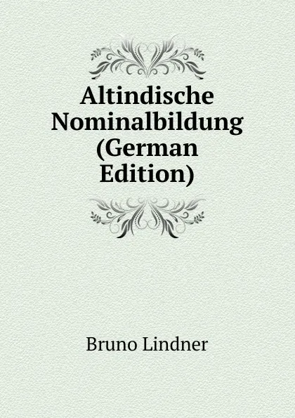 Обложка книги Altindische Nominalbildung (German Edition), Bruno Lindner