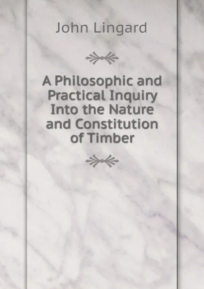 Обложка книги A Philosophic and Practical Inquiry Into the Nature and Constitution of Timber, John Lingard