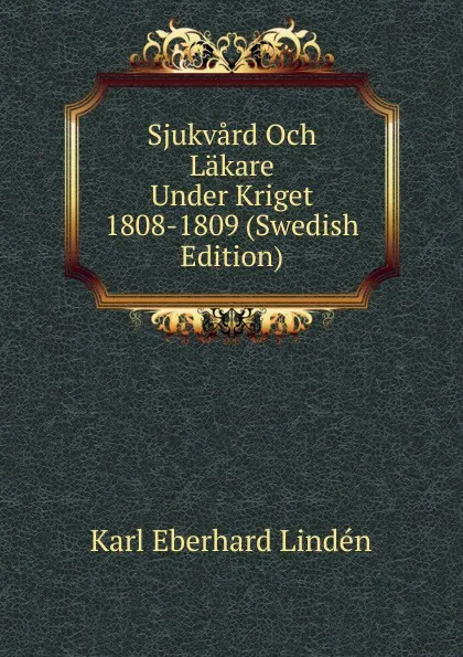 Обложка книги Sjukvard Och Lakare Under Kriget 1808-1809 (Swedish Edition), Karl Eberhard Lindén