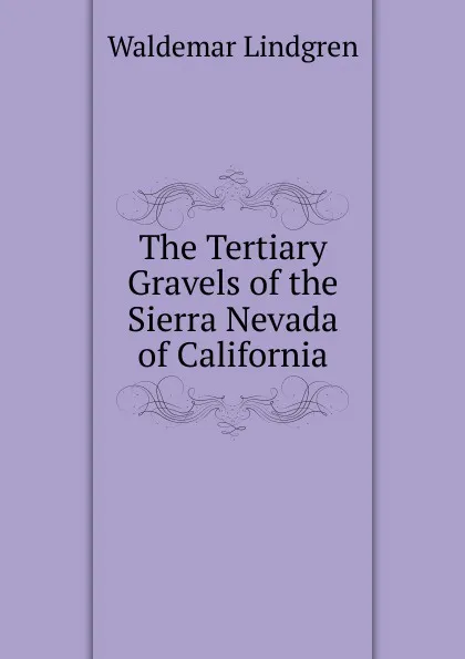 Обложка книги The Tertiary Gravels of the Sierra Nevada of California, Waldemar Lindgren