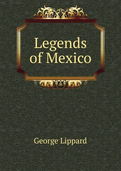 Обложка книги Legends of Mexico, George Lippard