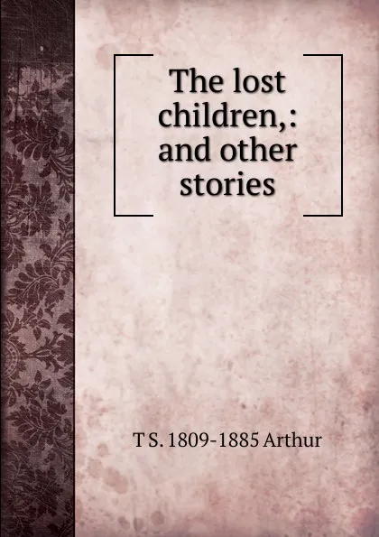 Обложка книги The lost children,: and other stories., T S. 1809-1885 Arthur