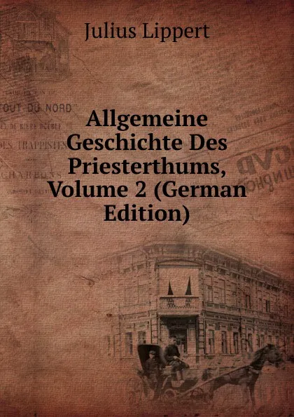 Обложка книги Allgemeine Geschichte Des Priesterthums, Volume 2 (German Edition), J. Lippert