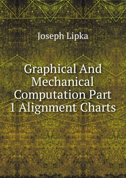 Обложка книги Graphical And Mechanical Computation Part 1 Alignment Charts, Joseph Lipka