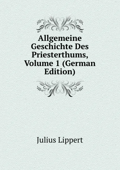 Обложка книги Allgemeine Geschichte Des Priesterthums, Volume 1 (German Edition), J. Lippert