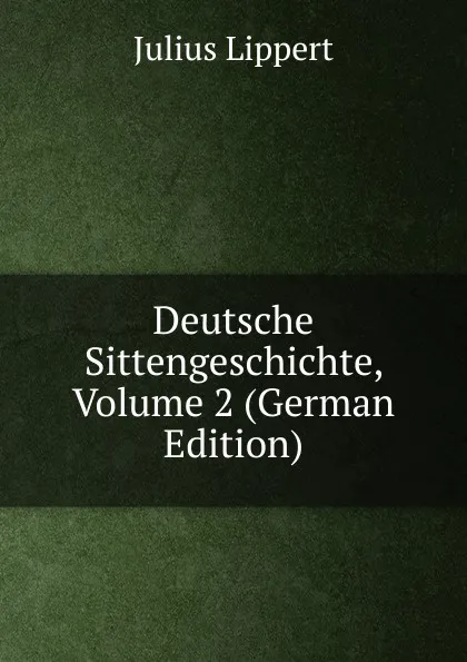 Обложка книги Deutsche Sittengeschichte, Volume 2 (German Edition), J. Lippert