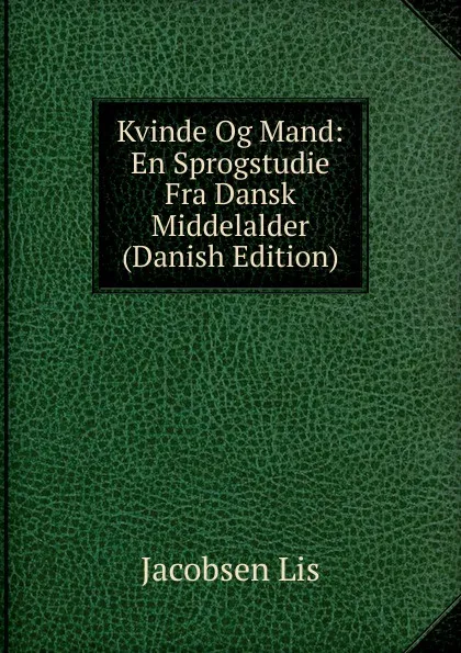 Обложка книги Kvinde Og Mand: En Sprogstudie Fra Dansk Middelalder (Danish Edition), Jacobsen Lis