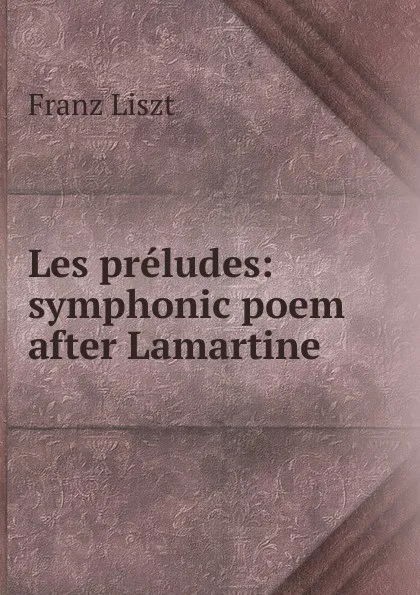 Обложка книги Les preludes: symphonic poem after Lamartine, Franz Liszt