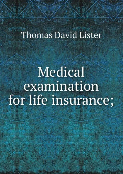 Обложка книги Medical examination for life insurance;, Thomas David Lister