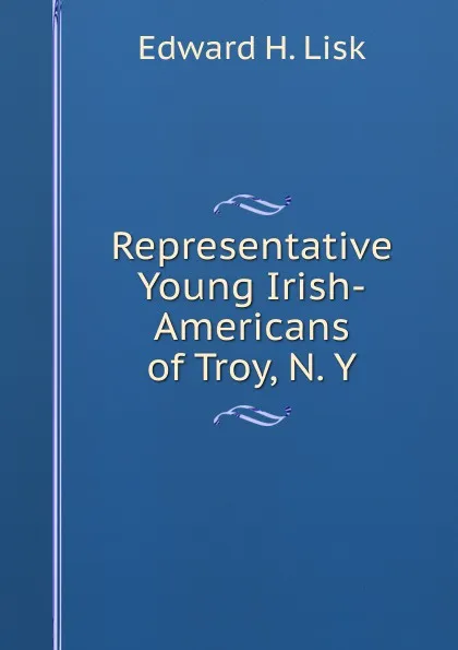 Обложка книги Representative Young Irish-Americans of Troy, N. Y., Edward H. Lisk