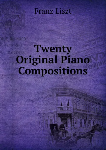 Обложка книги Twenty Original Piano Compositions, Franz Liszt