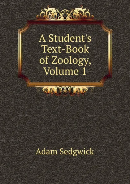 Обложка книги A Student.s Text-Book of Zoology, Volume 1, Adam Sedgwick