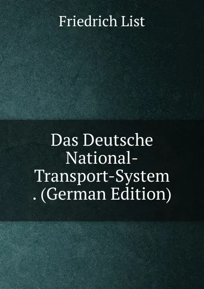 Обложка книги Das Deutsche National-Transport-System . (German Edition), Friedrich List