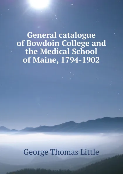 Обложка книги General catalogue of Bowdoin College and the Medical School of Maine, 1794-1902, George Thomas Little