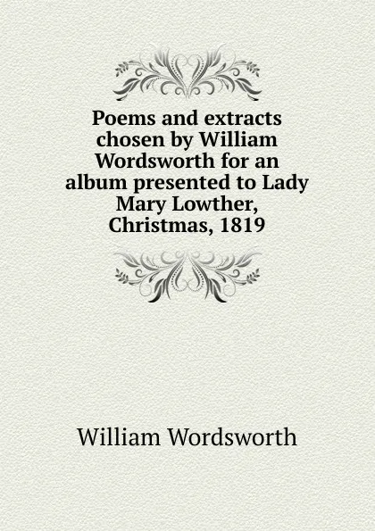 Обложка книги Poems and extracts chosen by William Wordsworth for an album presented to Lady Mary Lowther, Christmas, 1819, Wordsworth William