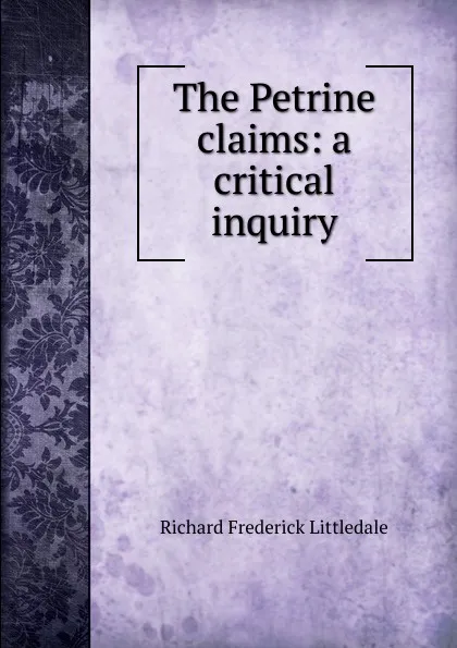 Обложка книги The Petrine claims: a critical inquiry, Richard Frederick Littledale