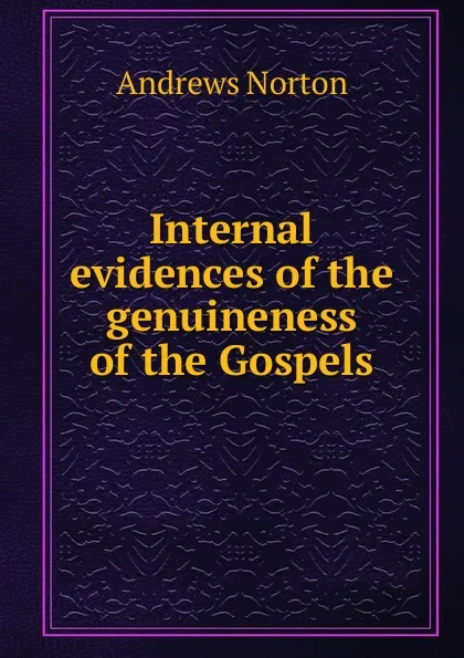 Обложка книги Internal evidences of the genuineness of the Gospels, Andrews Norton