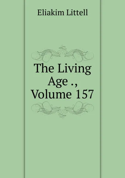 Обложка книги The Living Age ., Volume 157, Eliakim Littell