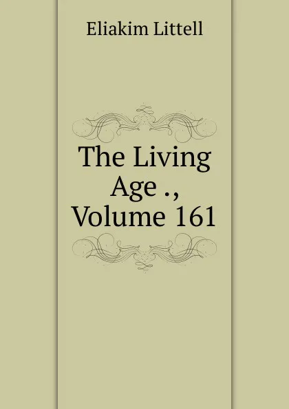 Обложка книги The Living Age ., Volume 161, Eliakim Littell