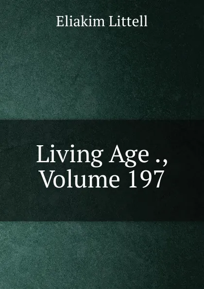 Обложка книги Living Age ., Volume 197, Eliakim Littell