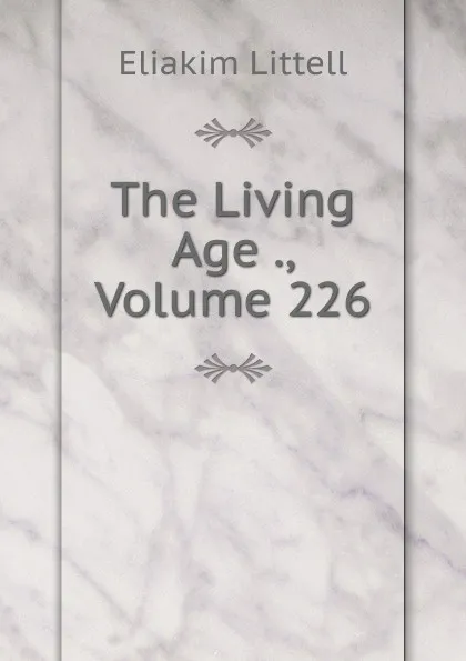 Обложка книги The Living Age ., Volume 226, Eliakim Littell