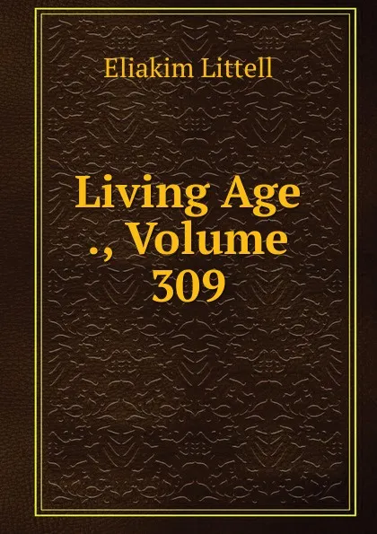 Обложка книги Living Age ., Volume 309, Eliakim Littell