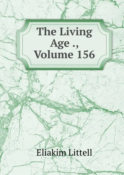 Обложка книги The Living Age ., Volume 156, Eliakim Littell