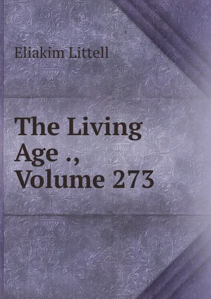 Обложка книги The Living Age ., Volume 273, Eliakim Littell