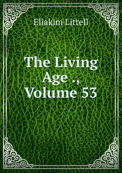 Обложка книги The Living Age ., Volume 53, Eliakim Littell