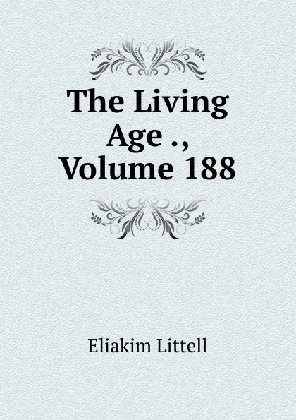 Обложка книги The Living Age ., Volume 188, Eliakim Littell