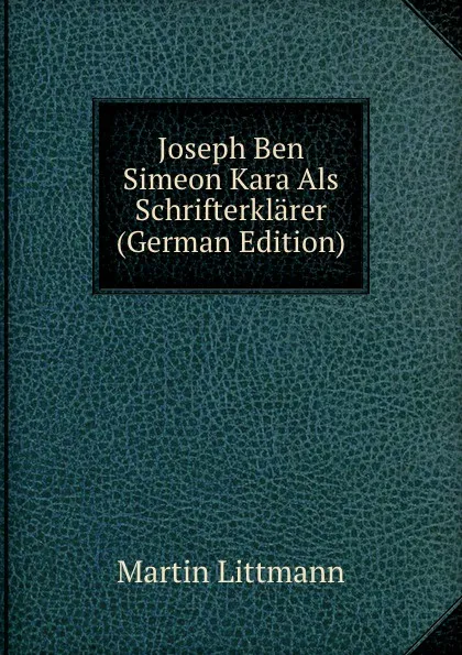 Обложка книги Joseph Ben Simeon Kara Als Schrifterklarer (German Edition), Martin Littmann