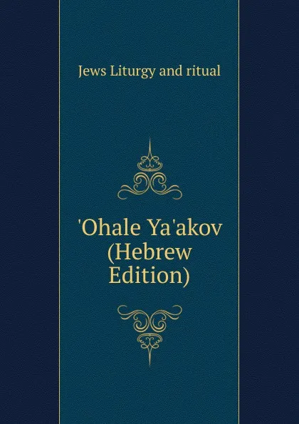 Обложка книги .Ohale Ya.akov (Hebrew Edition), Jews Liturgy and ritual