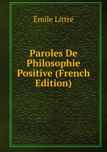 Обложка книги Paroles De Philosophie Positive (French Edition), Emile Littré