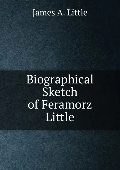 Обложка книги Biographical Sketch of Feramorz Little, James A. Little