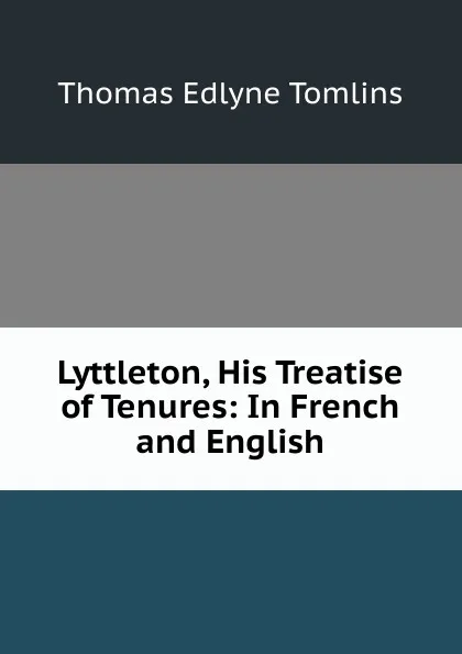 Обложка книги Lyttleton, His Treatise of Tenures: In French and English, Thomas Edlyne Tomlins