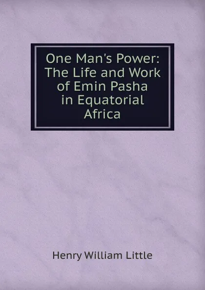 Обложка книги One Man.s Power: The Life and Work of Emin Pasha in Equatorial Africa, Henry William Little