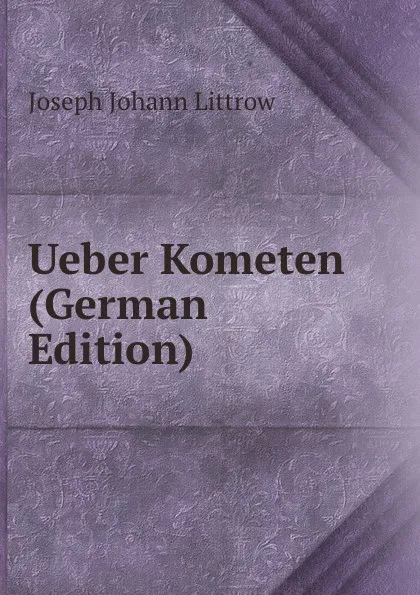 Обложка книги Ueber Kometen (German Edition), Joseph Johann Littrow