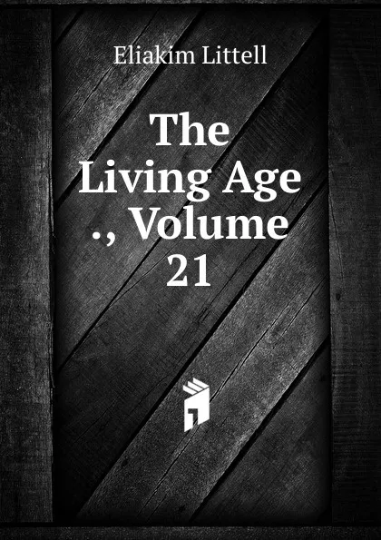 Обложка книги The Living Age ., Volume 21, Eliakim Littell